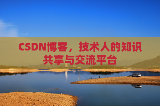 CSDN博客，技术人的知识共享与交流平台